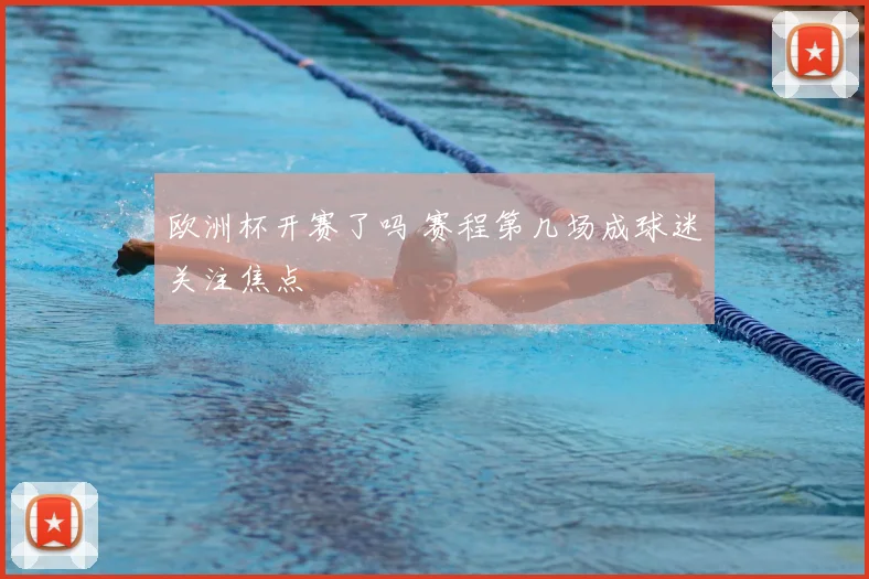 欧洲杯开赛了吗 赛程第几场成球迷关注焦点