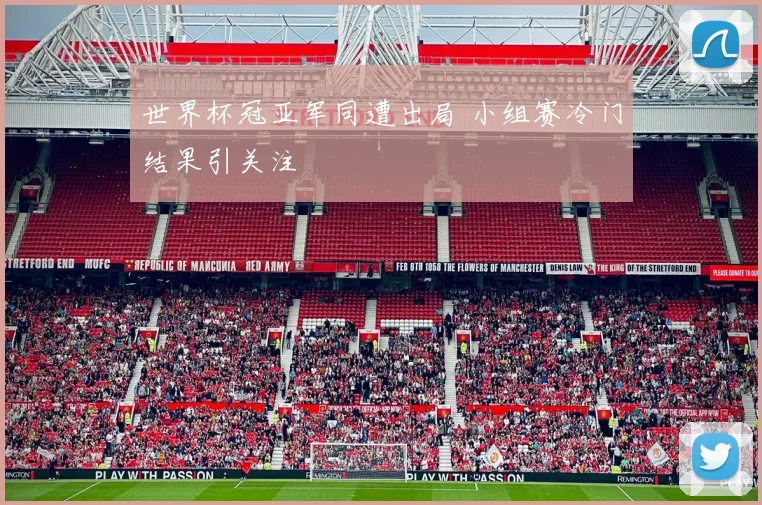 世界杯冠亚军同遭出局 小组赛冷门结果引关注