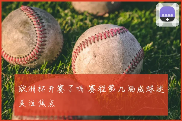 欧洲杯开赛了吗 赛程第几场成球迷关注焦点