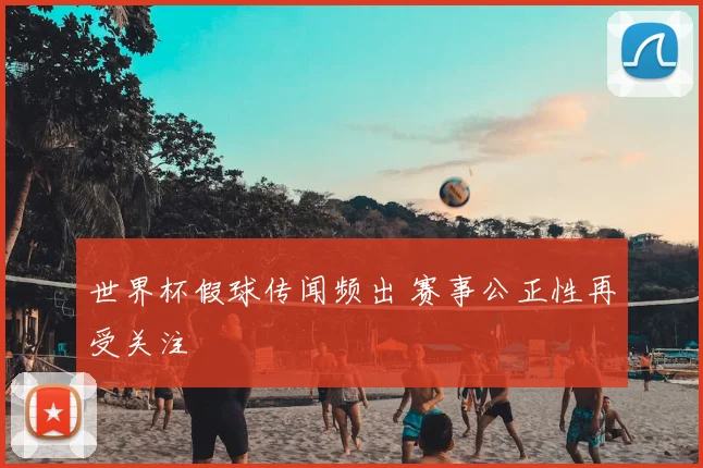 世界杯假球传闻频出 赛事公正性再受关注