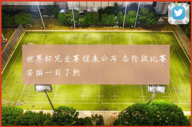 世界杯完全赛程表公布 各阶段比赛安排一目了然