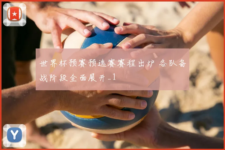 世界杯预赛预选赛赛程出炉 各队备战阶段全面展开_1