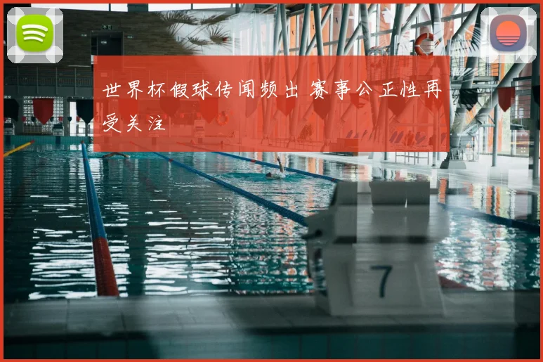 世界杯假球传闻频出 赛事公正性再受关注