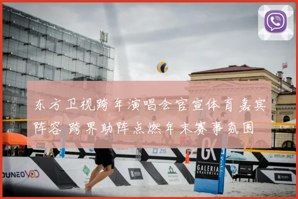 东方卫视跨年演唱会官宣体育嘉宾阵容 跨界助阵点燃年末赛事氛围