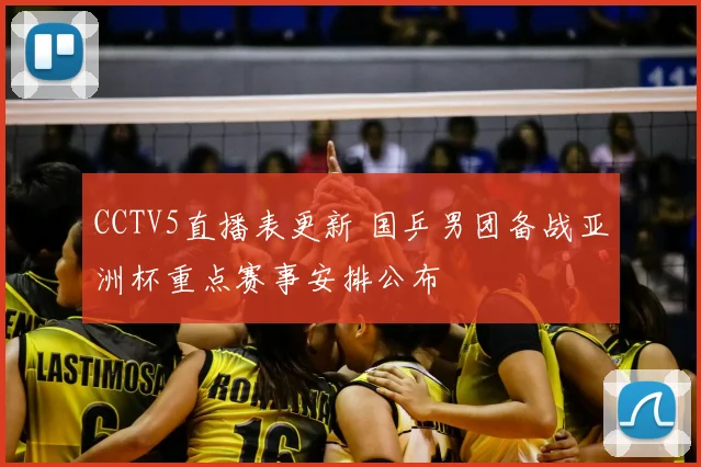 CCTV5直播表更新 国乒男团备战亚洲杯重点赛事安排公布