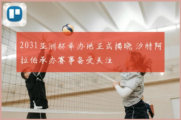 2031亚洲杯举办地正式揭晓 沙特阿拉伯承办赛事备受关注