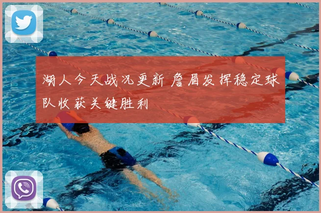 湖人今天战况更新 詹眉发挥稳定球队收获关键胜利