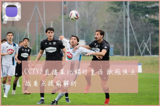 CCTV5直播莱比锡对皇马 欧冠焦点战看点提前解析