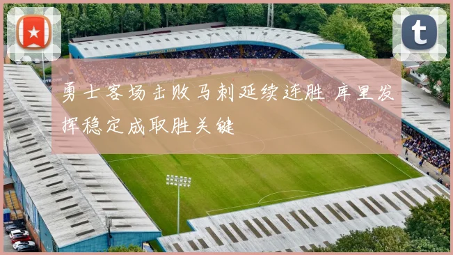 勇士客场击败马刺延续连胜 库里发挥稳定成取胜关键