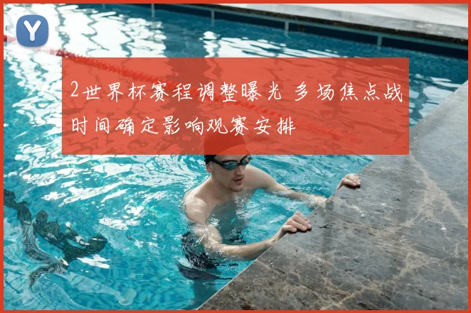 2世界杯赛程调整曝光 多场焦点战时间确定影响观赛安排