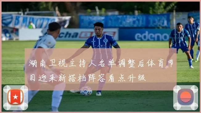 湖南卫视主持人名单调整后体育节目迎来新搭档阵容看点升级