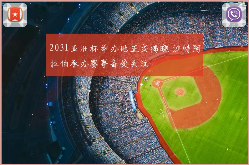 2031亚洲杯举办地正式揭晓 沙特阿拉伯承办赛事备受关注