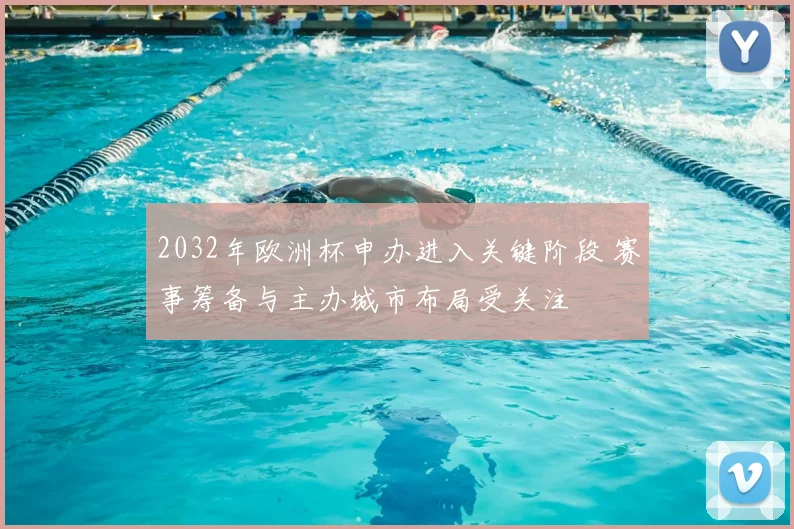 2032年欧洲杯申办进入关键阶段 赛事筹备与主办城市布局受关注