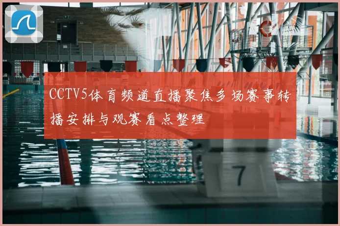 CCTV5体育频道直播聚焦多场赛事转播安排与观赛看点整理