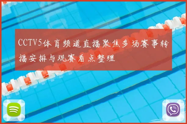 CCTV5体育频道直播聚焦多场赛事转播安排与观赛看点整理