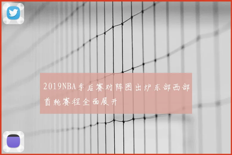 2019NBA季后赛对阵图出炉东部西部首轮赛程全面展开