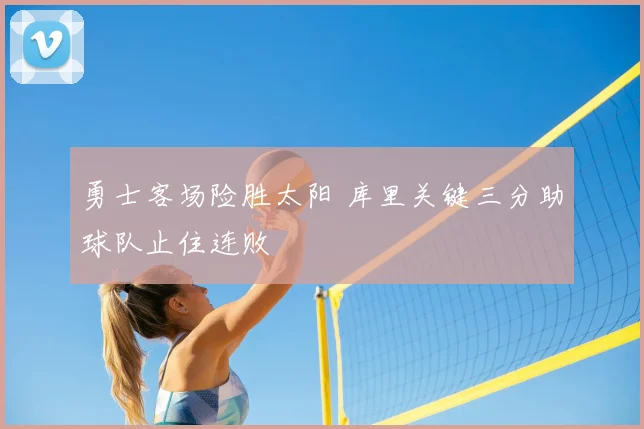 勇士客场险胜太阳 库里关键三分助球队止住连败