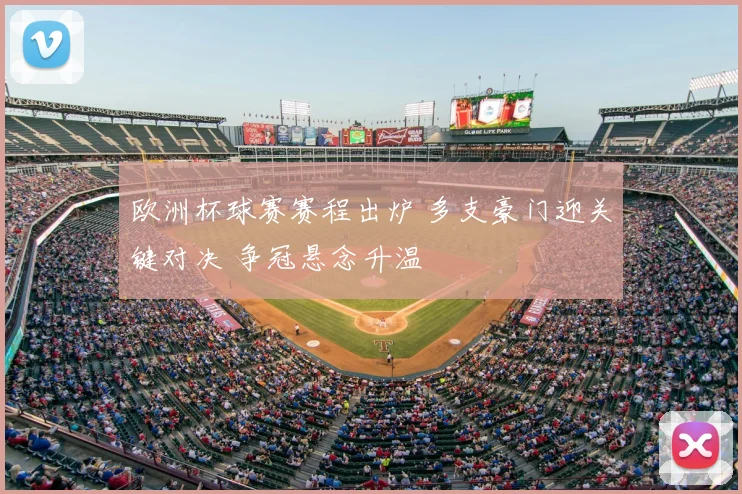 欧洲杯球赛赛程出炉 多支豪门迎关键对决 争冠悬念升温