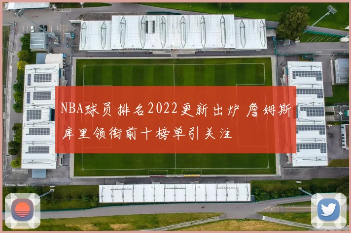 NBA球员排名2022更新出炉 詹姆斯库里领衔前十榜单引关注