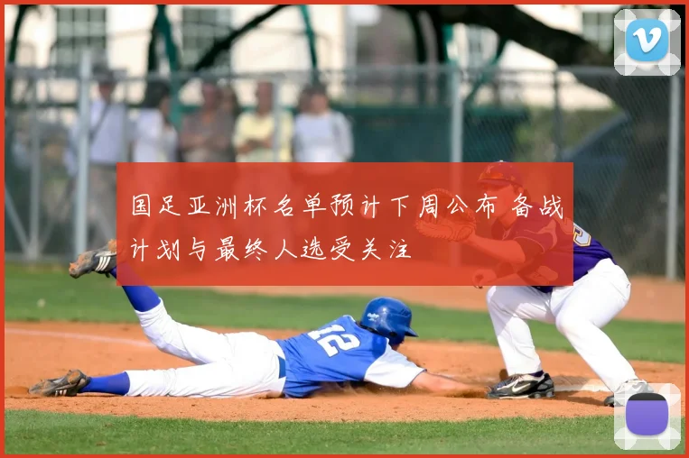 国足亚洲杯名单预计下周公布 备战计划与最终人选受关注