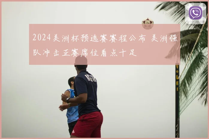 2024美洲杯预选赛赛程公布 美洲强队冲击正赛席位看点十足