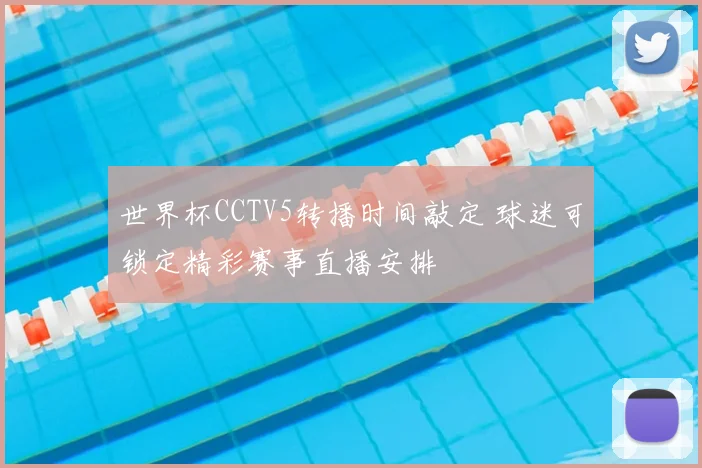 世界杯CCTV5转播时间敲定 球迷可锁定精彩赛事直播安排